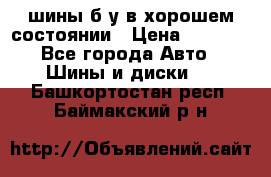 шины б/у в хорошем состоянии › Цена ­ 2 000 - Все города Авто » Шины и диски   . Башкортостан респ.,Баймакский р-н